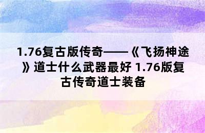 1.76复古版传奇——《飞扬神途》道士什么武器最好 1.76版复古传奇道士装备